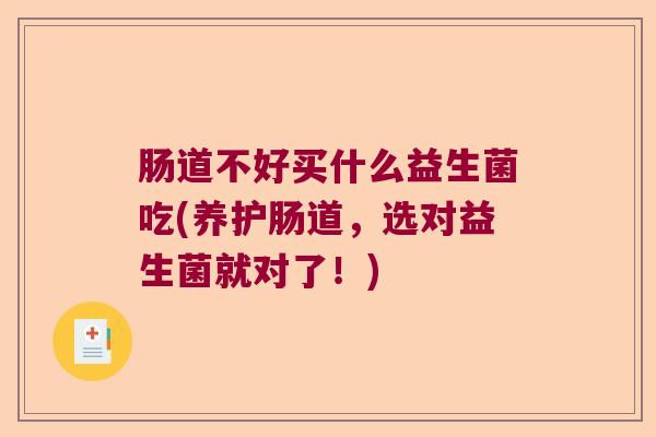 肠道不好买什么益生菌吃(养护肠道，选对益生菌就对了！)