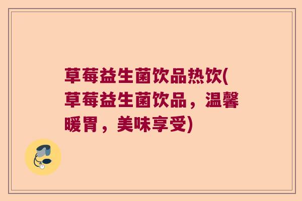 草莓益生菌饮品热饮(草莓益生菌饮品,温馨暖胃,美味享受) 草莓益生菌饮品热饮(草莓益生菌饮品,温馨暖胃,美味享受)