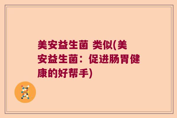 美安益生菌 类似(美安益生菌：促进肠胃健康的好帮手)