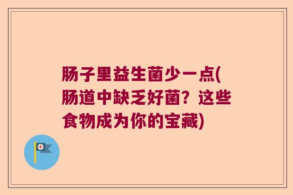 肠子里益生菌少一点(肠道中缺乏好菌?这些食物成为你的宝藏) 肠子里益生菌少一点(肠道中缺乏好菌?这些食物成为你的宝藏)