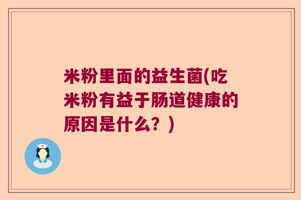 米粉里面的益生菌(吃米粉有益于肠道健康的原因是什么？)