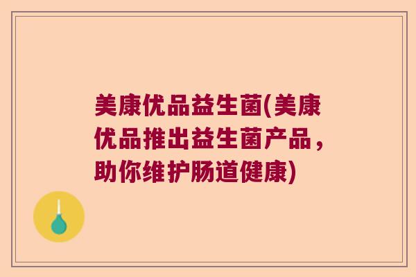 美康优品益生菌(美康优品推出益生菌产品，助你维护肠道健康)