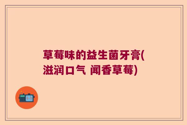 草莓味的益生菌牙膏(滋润口气 闻香草莓)
