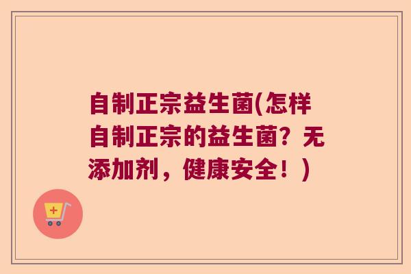 自制正宗益生菌(怎样自制正宗的益生菌？无添加剂，健康安全！)