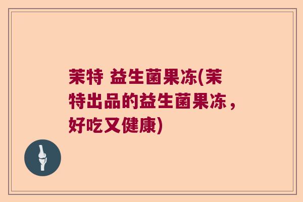 茉特 益生菌果冻(茉特出品的益生菌果冻，好吃又健康)