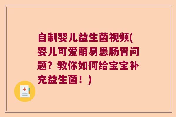 自制婴儿益生菌视频(婴儿可爱萌易患肠胃问题？教你如何给宝宝补充益生菌！)