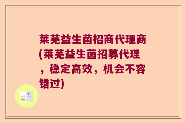 莱芜益生菌招商代理商(莱芜益生菌招募代理，稳定高效，机会不容错过)