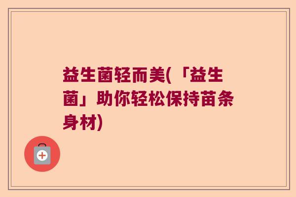 益生菌轻而美(「益生菌」助你轻松保持苗条身材)