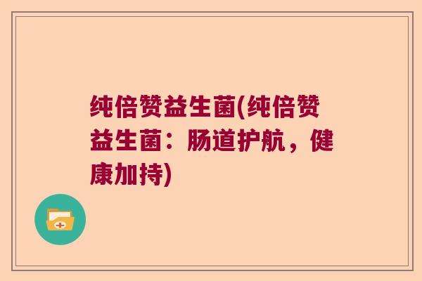 纯倍赞益生菌(纯倍赞益生菌：肠道护航，健康加持)