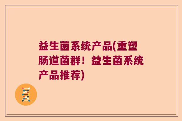 益生菌系统产品(重塑肠道菌群！益生菌系统产品推荐)