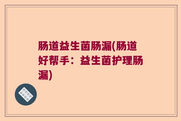 肠道益生菌肠漏(肠道好帮手：益生菌护理肠漏)