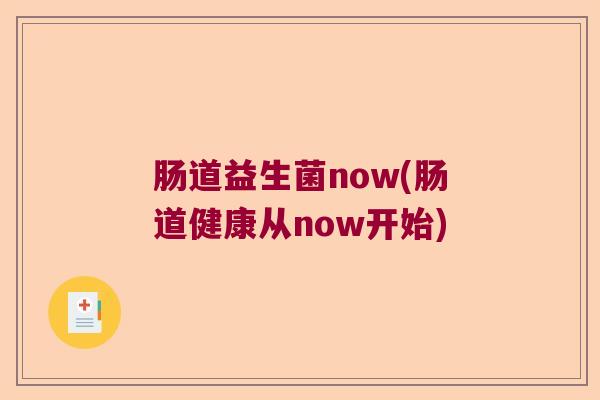 肠道益生菌now(肠道健康从now开始) 肠道益生菌now(肠道健康从now开始)