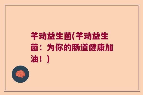 芊动益生菌(芊动益生菌：为你的肠道健康加油！)