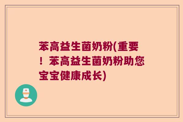 苯高益生菌奶粉(重要！苯高益生菌奶粉助您宝宝健康成长)