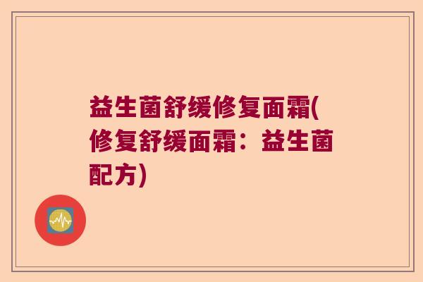 益生菌舒缓修复面霜(修复舒缓面霜：益生菌配方)