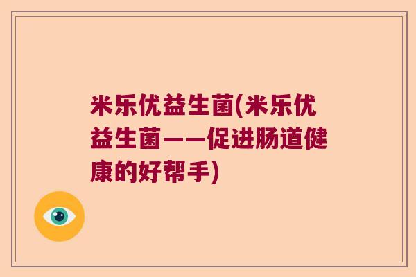 米乐优益生菌(米乐优益生菌——促进肠道健康的好帮手)