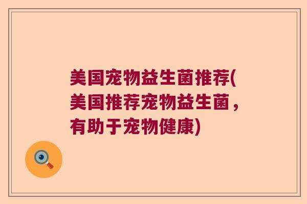 美国宠物益生菌推荐(美国推荐宠物益生菌，有助于宠物健康)