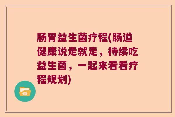 肠胃益生菌疗程(肠道健康说走就走，持续吃益生菌，一起来看看疗程规划)