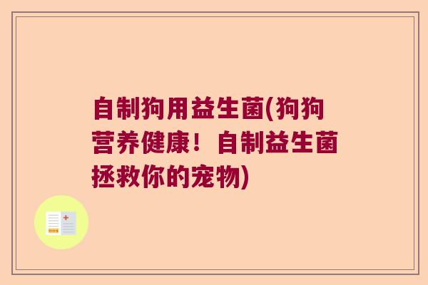 自制狗用益生菌(狗狗营养健康！自制益生菌拯救你的宠物)