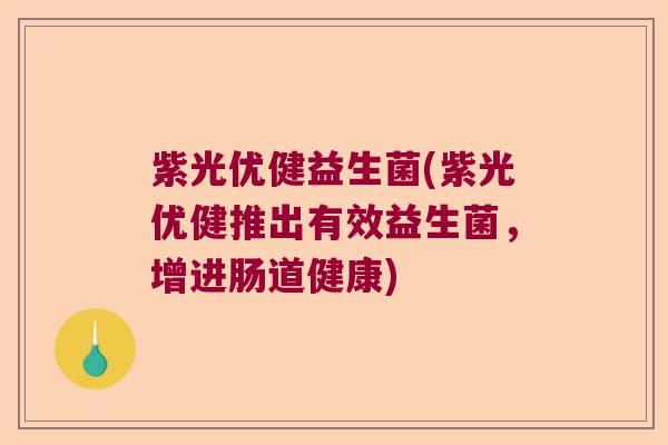 紫光优健益生菌(紫光优健推出有效益生菌，增进肠道健康)