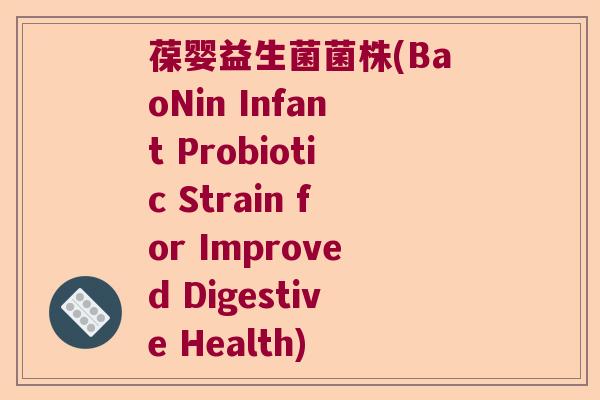 葆婴益生菌菌株(BaoNin Infant Probiotic Strain for Improved Digestive Health)