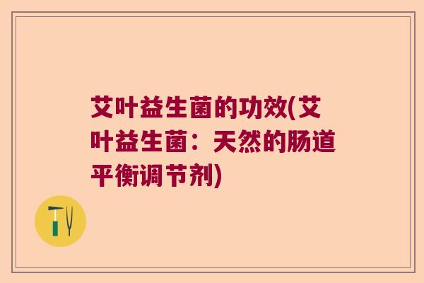 艾叶益生菌的功效(艾叶益生菌：天然的肠道平衡调节剂)