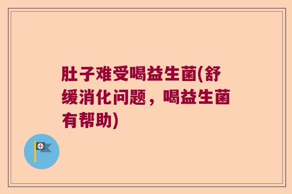 肚子难受喝益生菌(舒缓消化问题，喝益生菌有帮助)