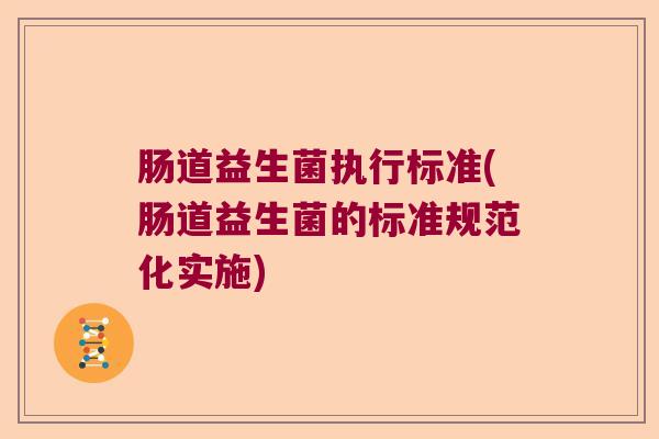 肠道益生菌执行标准(肠道益生菌的标准规范化实施)