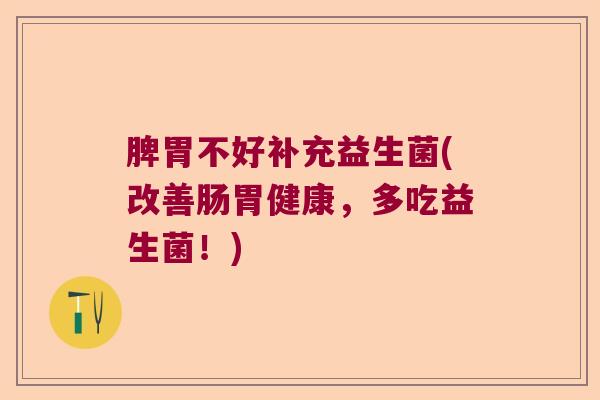 脾胃不好补充益生菌(改善肠胃健康，多吃益生菌！)
