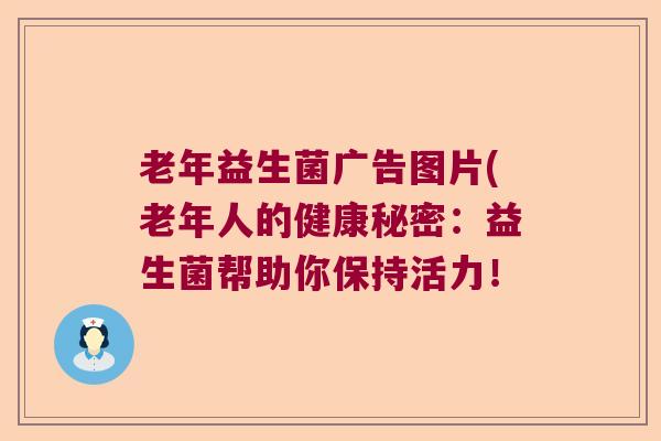 老年益生菌广告图片(老年人的健康秘密：益生菌帮助你保持活力！