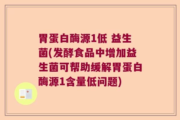 胃蛋白酶源1低 益生菌(发酵食品中增加益生菌可帮助缓解胃蛋白酶源1含量低问题) 胃蛋白酶源1低 益生菌(发酵食品中增加益生菌可帮助缓解胃蛋白酶源1含量低问题)
