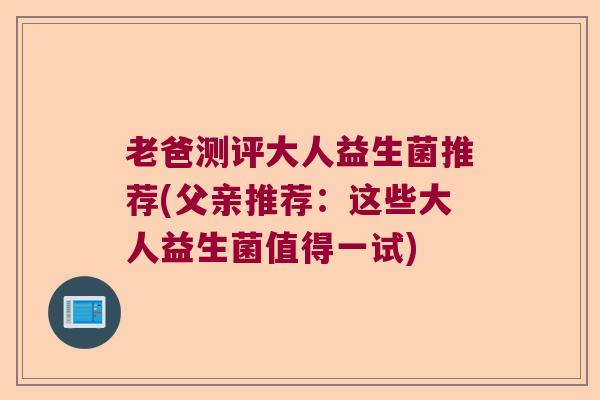 老爸测评大人益生菌推荐(父亲推荐：这些大人益生菌值得一试)