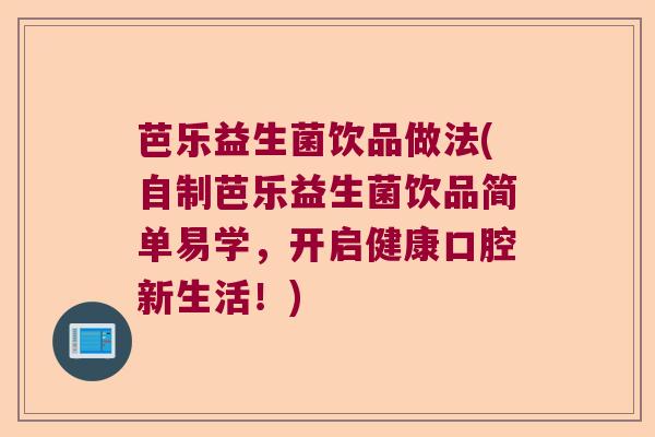 芭乐益生菌饮品做法(自制芭乐益生菌饮品简单易学，开启健康口腔新生活！)