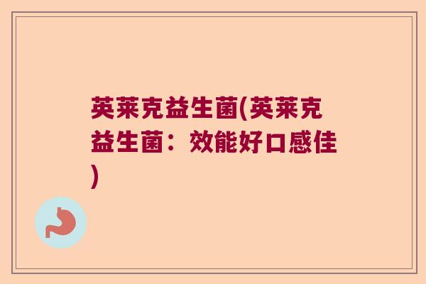 英莱克益生菌(英莱克益生菌：效能好口感佳)
