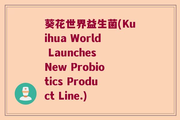 葵花世界益生菌(Kuihua World Launches New Probiotics Product Line.)
