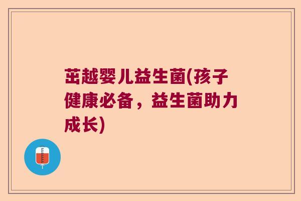 茁越婴儿益生菌(孩子健康必备，益生菌助力成长)