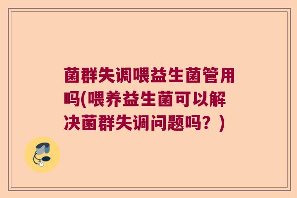 菌群失调喂益生菌管用吗(喂养益生菌可以解决菌群失调问题吗？)