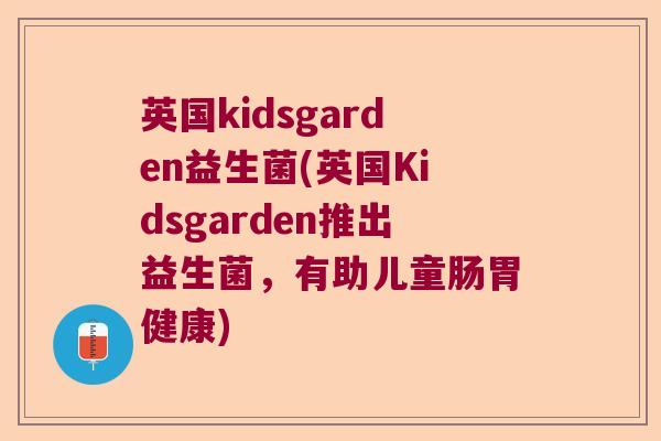 英国kidsgarden益生菌(英国Kidsgarden推出益生菌，有助儿童肠胃健康)
