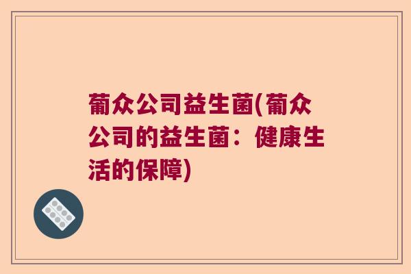 葡众公司益生菌(葡众公司的益生菌：健康生活的保障)