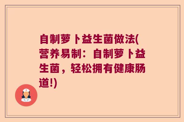 自制萝卜益生菌做法(营养易制：自制萝卜益生菌，轻松拥有健康肠道!)
