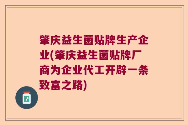 肇庆益生菌贴牌生产企业(肇庆益生菌贴牌厂商为企业代工开辟一条致富之路)