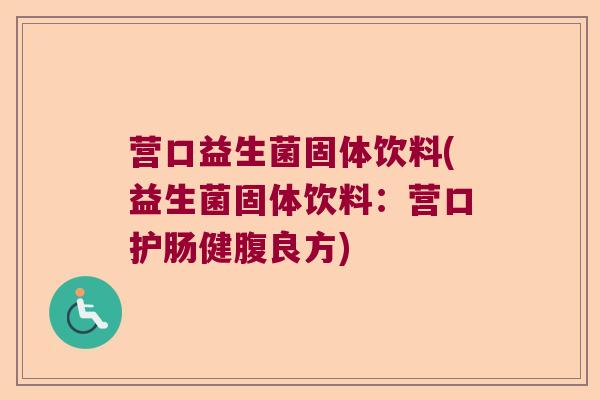 营口益生菌固体饮料(益生菌固体饮料:营口护肠健腹良方) 营口益生菌固体饮料(益生菌固体饮料:营口护肠健腹良方)