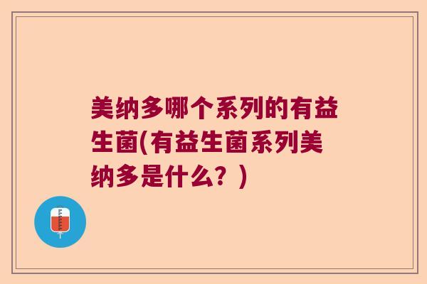美纳多哪个系列的有益生菌(有益生菌系列美纳多是什么？)