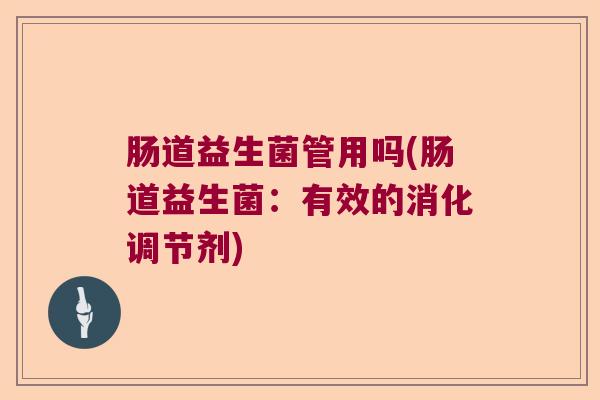 肠道益生菌管用吗(肠道益生菌：有效的消化调节剂)