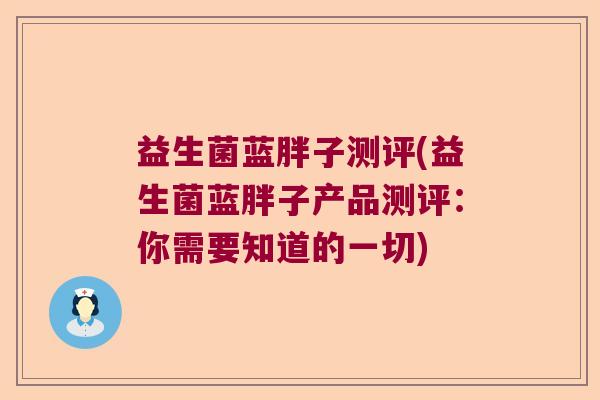 益生菌蓝胖子测评(益生菌蓝胖子产品测评：你需要知道的一切)