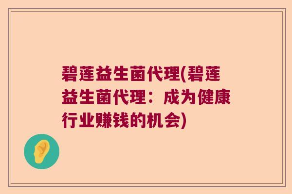 碧莲益生菌代理(碧莲益生菌代理:成为健康行业赚钱的机会) 碧莲益生菌代理(碧莲益生菌代理:成为健康行业赚钱的机会)