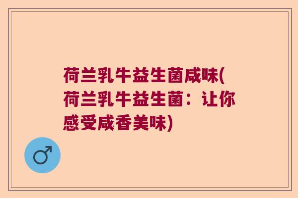 荷兰乳牛益生菌咸味(荷兰乳牛益生菌：让你感受咸香美味)