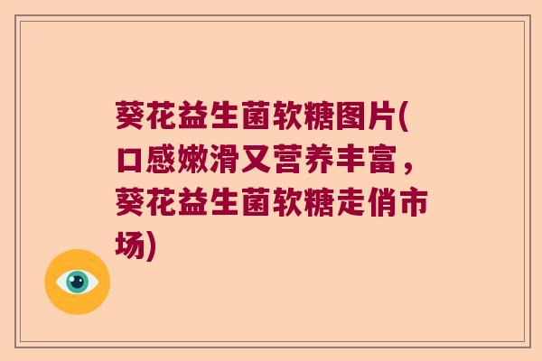葵花益生菌软糖图片(口感嫩滑又营养丰富,葵花益生菌软糖走俏市场) 葵花益生菌软糖图片(口感嫩滑又营养丰富,葵花益生菌软糖走俏市场)