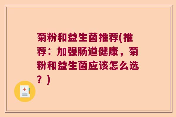 菊粉和益生菌推荐(推荐:加强肠道健康,菊粉和益生菌应该怎么选?) 菊粉和益生菌推荐(推荐:加强肠道健康,菊粉和益生菌应该怎么选?)