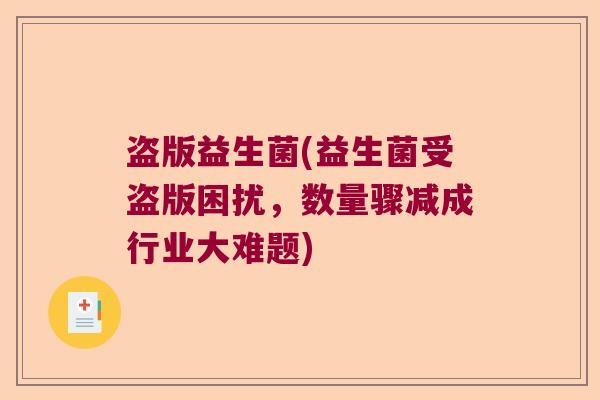 盗版益生菌(益生菌受盗版困扰,数量骤减成行业大难题) 盗版益生菌(益生菌受盗版困扰,数量骤减成行业大难题)
